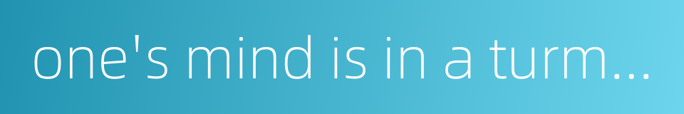 one's mind is in a turmoil的同义词