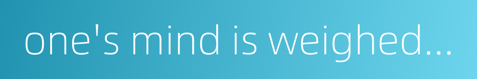 one's mind is weighed down with anxiety的同义词