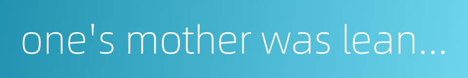 one's mother was leaning against the door and looking for one's appearance的同义词