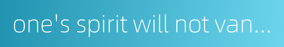 one's spirit will not vanish的同义词