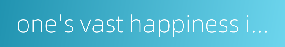 one's vast happiness is as high as the sky的同义词