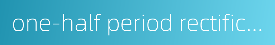one-half period rectification的同义词
