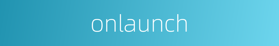 onlaunch的同义词