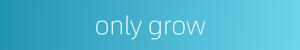only grow的同义词
