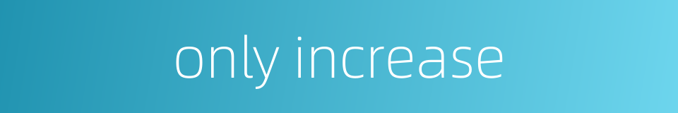 only increase的同义词