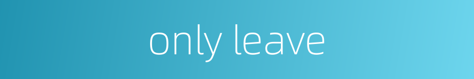 only leave的同义词