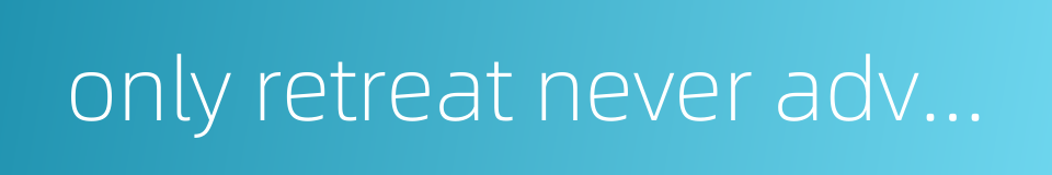 only retreat never advance的同义词