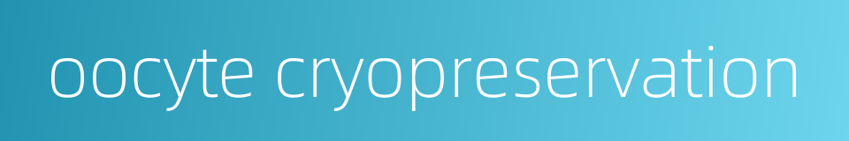 oocyte cryopreservation的同义词