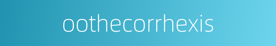 oothecorrhexis的同义词