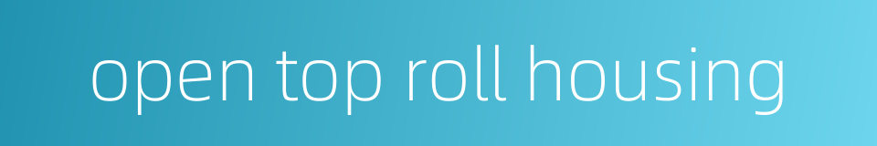 open top roll housing的同义词