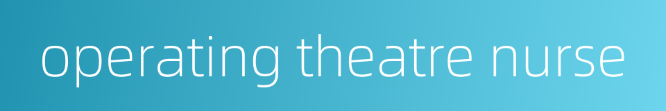 operating theatre nurse的同义词