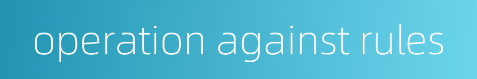 operation against rules的同义词