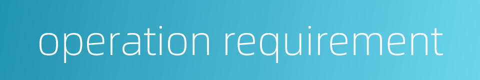 operation requirement的同义词