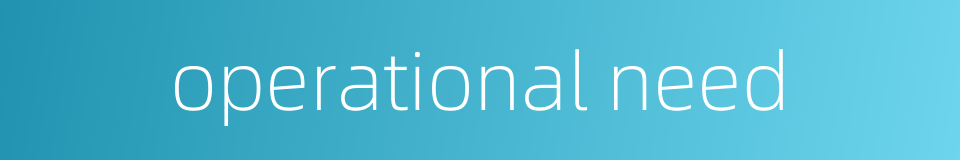 operational need的同义词
