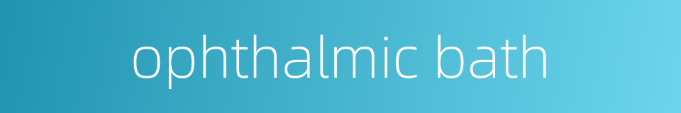 ophthalmic bath的同义词
