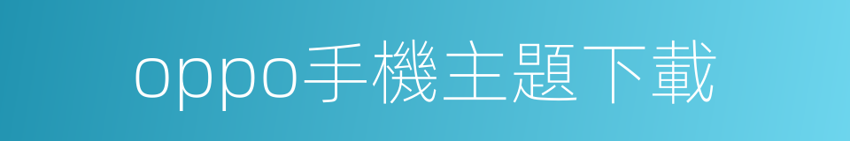 oppo手機主題下載的同義詞