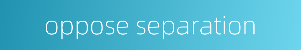 oppose separation的同义词