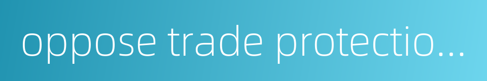 oppose trade protectionism的同义词