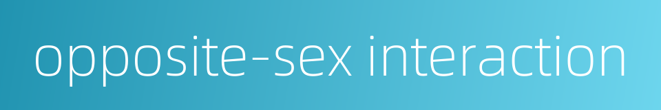 opposite-sex interaction的同义词