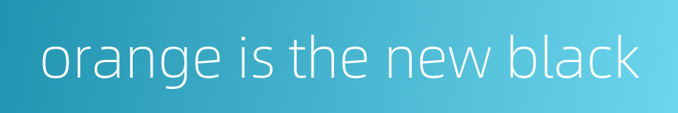 orange is the new black的同义词