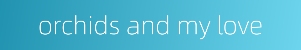 orchids and my love的同义词