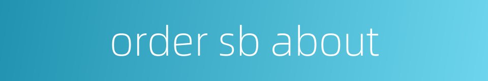 order sb about的同义词