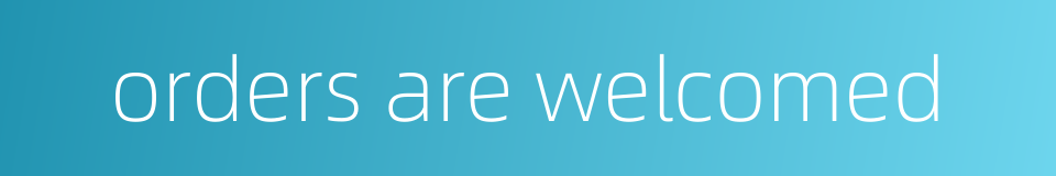 orders are welcomed的同义词