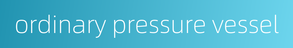 ordinary pressure vessel的同义词