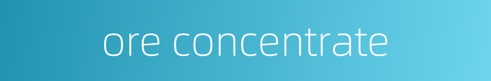 ore concentrate的同义词