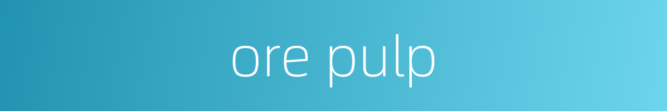 ore pulp的同义词