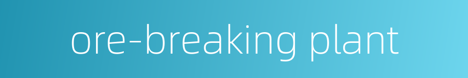 ore-breaking plant的同义词