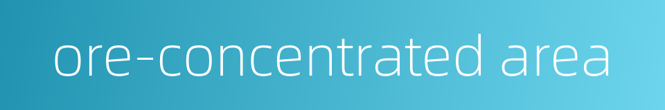 ore-concentrated area的同义词