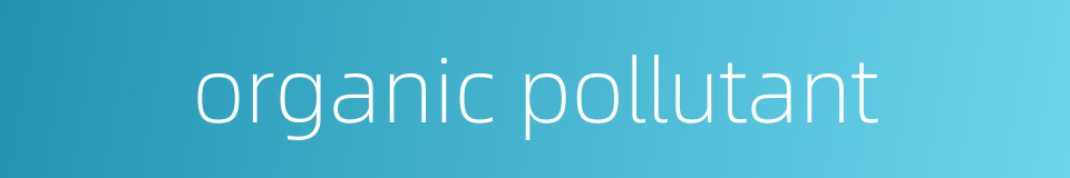 organic pollutant的同义词