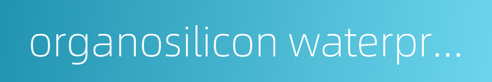 organosilicon waterproofing agent的同义词