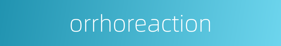 orrhoreaction的同义词