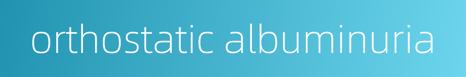 orthostatic albuminuria的同义词