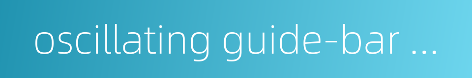 oscillating guide-bar mechanism的同义词