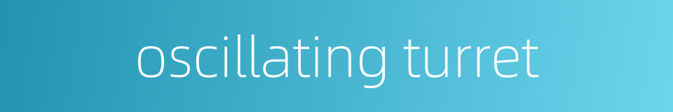 oscillating turret的同义词