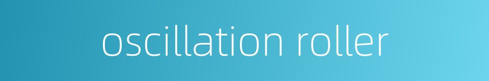 oscillation roller的同义词