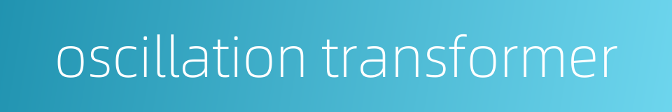 oscillation transformer的同义词