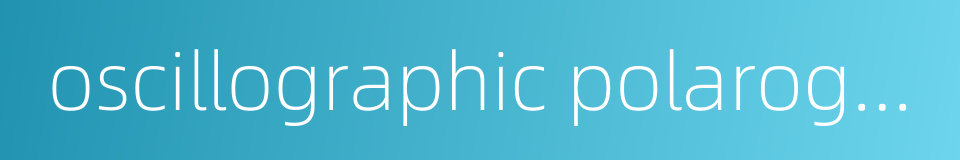 oscillographic polarograph的同义词