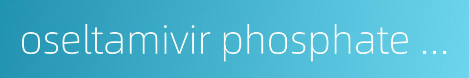 oseltamivir phosphate capsule的同义词
