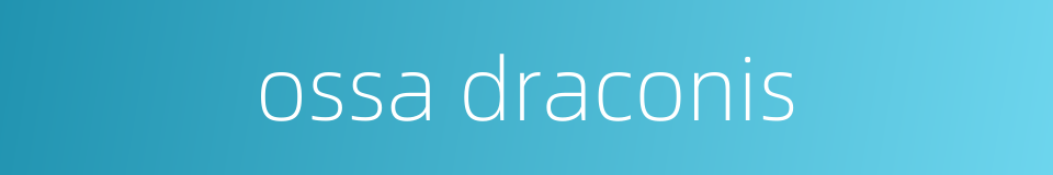 ossa draconis的同义词
