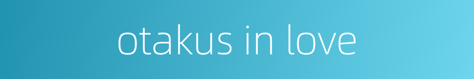 otakus in love的同义词