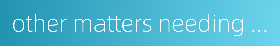 other matters needing attention的同义词