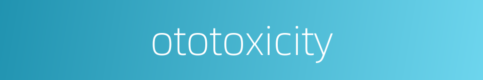 ototoxicity的同义词