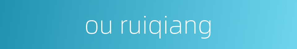 ou ruiqiang的同义词