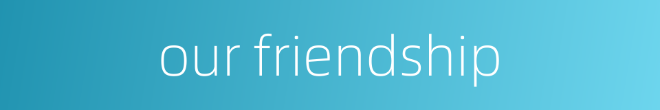 our friendship的同义词