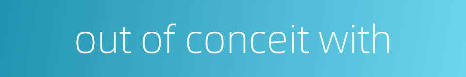 out of conceit with的同义词