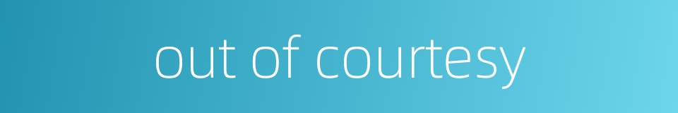 out of courtesy的同义词